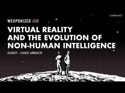 WEAPONIZED : EP #36 : Virtual Reality And The Evolution Of Non-Human Intelligence